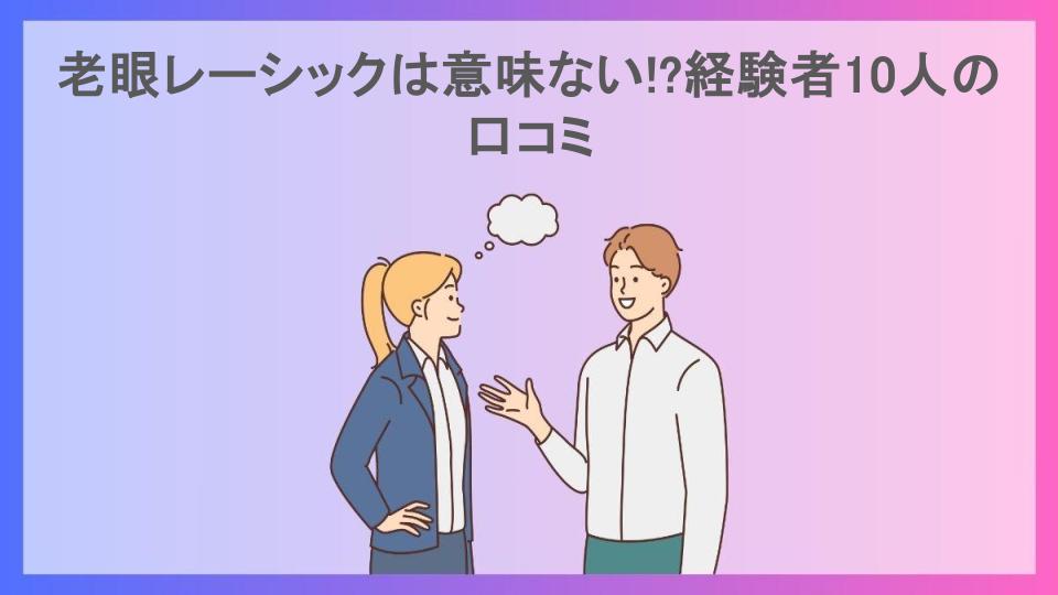 老眼レーシックは意味ない!?経験者10人の口コミ